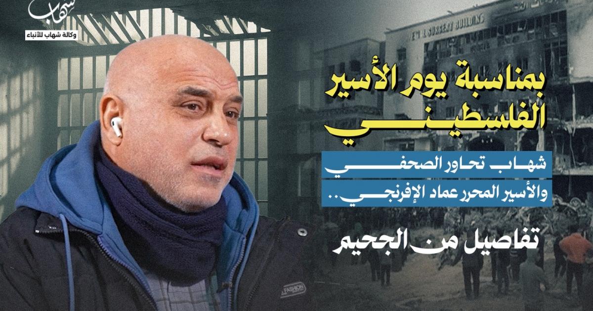 فلسطين – شهاب يحاور الصحافي والأسير المحرر عماد الإفرنجي.. تفاصيل من الجحيم