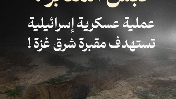 #ألبوم_شهاب | "نبش المقابر".. عملية عسكرية إسرائيلية تستهدف مقبرة شرق غزة !