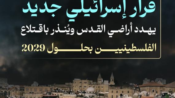 قرار "إسرائيلي" جديد يهدد أراضي القدس ويُنذر باقتلاع الفلسطينيين بحلول 2029