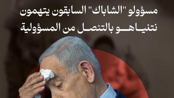 عاصفة انتقادات داخلية.. مسؤولو "الشاباك" السابقون يتهمون نتنياهو بالتنصل من المسؤولية
