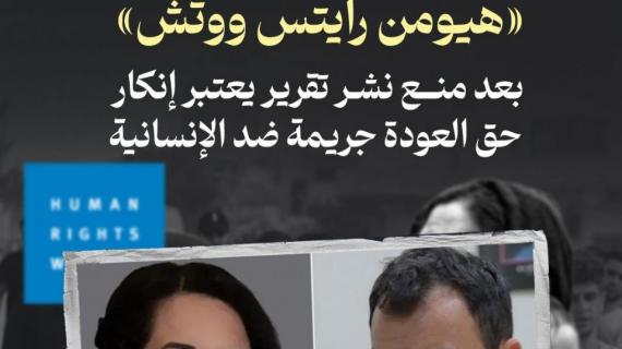#ألبوم_شهاب| استقالة باحثين من «هيومن رايتس ووتش» بعد منع نشر تقرير يعتبر إنكار حق العودة جريمة ضد الإنسانية