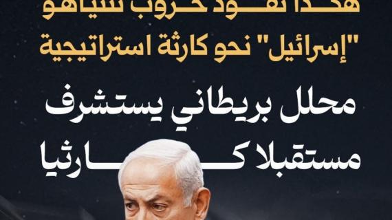 ألبوم شهاب| هكذا تقود حروب نتنياهو "إسرائيل" نحو كارثة استراتيجية.. محلل بريطاني يستشرف مستقبلا كارثيا